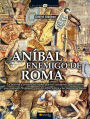 Anibal Enemigo de Roma: La historia y secretos del célebre general cartaginés, genio militar que conquistó Hispania, cruzó los Alpes y llegó a las puertas de Roma