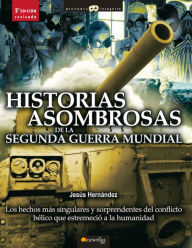 Title: Historias asombrosas de la Segunda Guerra Mundial: Los hechos más singulares y sorprendentes del conflicto bélico que estremeció a la humanidad, Author: Jesus Hernandez