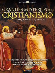 Title: Grandes Misterios del Cristianismo: El evangelio de Judas, los pergaminos de Qumram, el Santo Grial, el Arca de la Alianza, la tumba de Jesús y otros enigmas., Author: José Gregorio González Gutiérrez