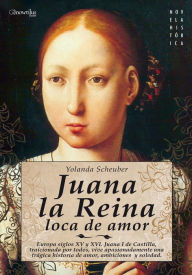 Title: Juana la Reina: Europa, siglos XV y XVI. Juana I de Castilla, traicionada por todos, vive apasionadamente una trágina historia de amor, ambiciones y soledad., Author: Yolanda Scheuber de Lovaglio