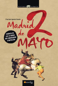 Title: Madrid, 2 de mayo: Crónica de las 24 horas que amargaron a Napoleón., Author: Juan Ignacio Cuesta Millán