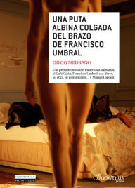 Title: Una puta albina colgada del brazo de Francisco Umbral: Una pensión miserable, misteriosas amenzas, el café Gijón, Francisco Umbral, sus libros, su obra, su pensamiento?y Maruja Lapoint., Author: Diego Medrano Fernández