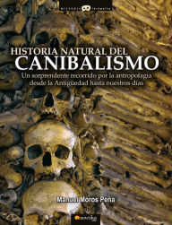 Title: Historia natural del canibalismo: Un sorprendente recorrido por la antropofagia desde la Antigüedad hasta nuestros días., Author: Manuel Moros Pena