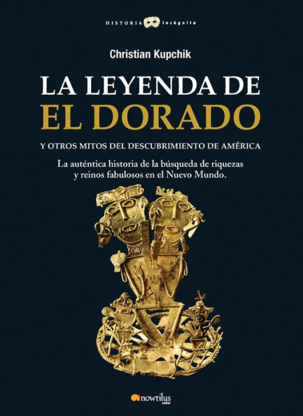 La leyenda de El Dorado y otros mitos del Descubrimiento de América: La auténtica historia de la búsqueda de riquezas y reinos fabulosos en el Nuevo Mundo.