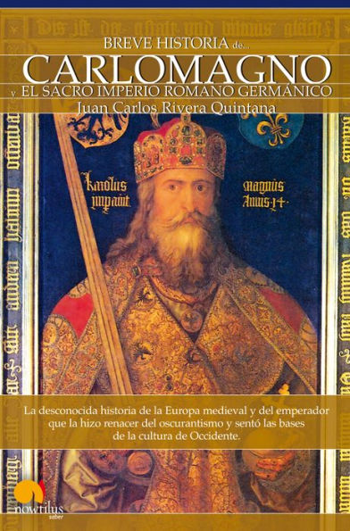 Breve Historia de Carlomagno y el Sacro Imperio Romano Germánico: La desconocida historia de la Europa medieval y del emperador que la hizo renacer del oscurantismo y sentó las bases de la cultura de Occidente.