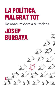 Title: La política, malgrat tot: De consumidors a ciutadans, Author: Josep Burgaya
