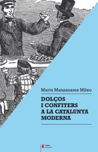 Title: Dolços i confiters a la Catalunya moderna, Author: Marta Manzanares Mileo