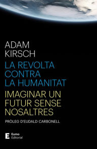 Title: La revolta contra la humanitat: Imaginar un futur sense nosaltres, Author: Adam Kirsch