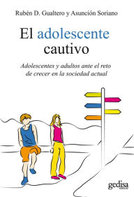 Title: El adolescente cautivo: Adolescentes y adultos ante el reto de crecer en la sociedad actual, Author: Rubén D. Gualtero
