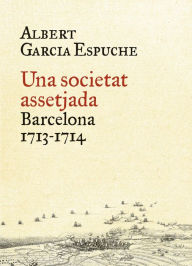 Title: Una societat assetjada: Barcelona, 1713-1714, Author: Albert Garcia Espuche