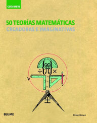 Title: 50 teorï¿½as matemï¿½ticas: Creadoras e imaginativas, Author: Richard Brown