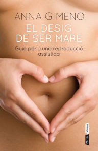 Title: El desig de ser mare: Guia per a una reproducció assistida, Author: Anna Gimeno Berbegal