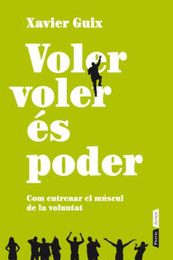 Title: Voler voler és poder: com entrenar el múscul de la voluntat, Author: Xavier Francesc Guix García