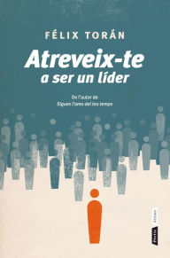 Title: Atreveix-te a ser un líder, Author: Félix Torán Martí