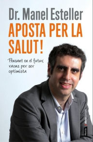 Title: Aposta per la salut!: Pensant en el futur, raons per ser optimista, Author: Manel Esteller