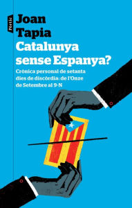 Title: Catalunya sense Espanya?: Crònica personal de seixanta dies de discòrdia: de l'Onze de Setembre al 9-N, Author: Joan Tapia