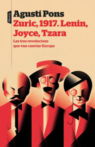Title: Zuric, 1917. Lenin, Joyce, Tzara: Les tres revolucions que van canviar Europa, Author: Agustí Pons Mir