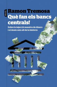 Title: Què fan els bancs centrals!: Sobre la injecció massiva de diners i el deute més alt de la història, Author: Ramon Tremosa