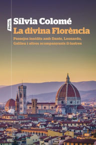 Title: La divina Florència: Passejos insòlits amb Dante, Leonardo, Galileu i altres acompanyants il·lustres, Author: Sílvia Colomé