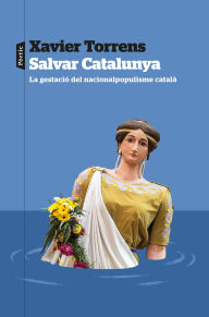 Title: Salvar Catalunya: La gestació del nacionalpopulisme català, Author: Xavier Torrens