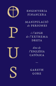 Title: Opus: Enginyeria financera, manipulació de persones i l'auge de l'extrema dreta dins de l'Església catòlica, Author: Gareth Gore