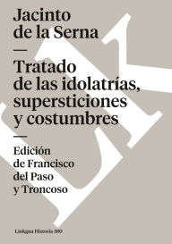 Title: Tratado De Las Idolatrias, Supersticiones Y Costumbres, Author: Jacinto De La Serna