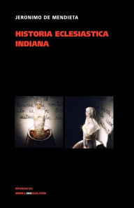 Title: Historia Eclesiastica Indiana, Author: Jer nimo de Mendieta