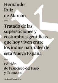 Title: Tratado De Las Supersticiones Y Costumbres Gent Licas Que Hoy Viven Entre Los Indios Naturales De Esta Nueva Espa A, Author: Hernando Ruiz de Alarcon