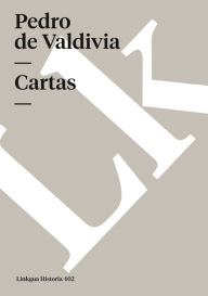 Title: Cartas de Pedro de Valdivia que tratan del descubrimiento y conquista de Chile, Author: Pedro de Valdivia