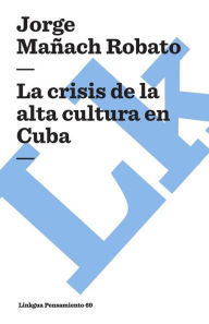 Title: La Crisis De La Alta Cultura En Cuba, Author: Jorge Ma ach Robato
