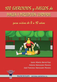 Title: 100 ejercicios y juegos de imagen y percepción corporal para niños de 8 a 10 años, Author: Javier Alberto Bernal Ruiz