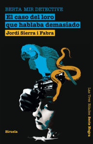 Title: El caso del loro que hablaba demasiado. Berta Mir detective, Author: Jordi Sierra i Fabra