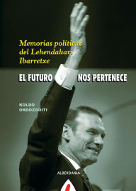 Title: El futuro nos pertenece: Memorias políticas del Lehendakari Ibarretxe, Author: Koldo Ordozgoiti