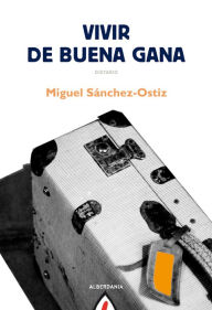 Title: Vivir de buena gana, Author: Miguel Sánchez-Ostiz