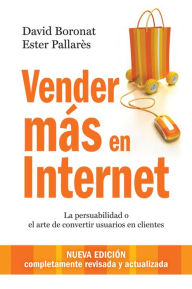Title: Vender más en internet: La persuabilidad o el arte de convertir usuarios en clientes, Author: David Boronat