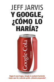 Title: Y Google, cómo lo haría?: Nuevas estrategias para lograr el éxito empresarial, Author: Jeff Jarvis