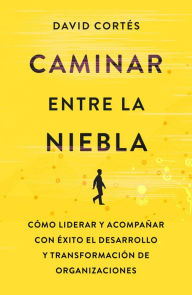 Title: Caminar entre la niebla: Cómo liderar y acompañar con éxito el desarrollo y la transformación de organizaciones, Author: David Cortés Gimeno