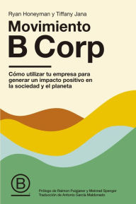 Title: Movimiento B Corp: Cómo utilizar tu empresa para generar un impacto positivo en la sociedad y el planeta, Author: Ryan Honeyman y Tiffany Jana