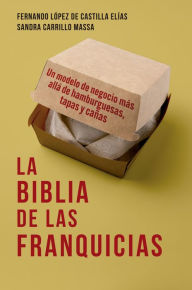 Title: La biblia de las franquicias: Un modelo de negocio más allá de hamburguesas, tapas y cañas, Author: Fernando López de Castilla Elías