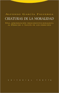 Title: Criaturas de la moralidad. Una aproximación neoconstitucionalista al Derecho a través de los derechos, Author: Alfonso García Figueroa