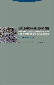 Title: En el corazón de la zona gris. Una lectura etnográfica de los campos de Auschwitz, Author: Paz Moreno Feliu