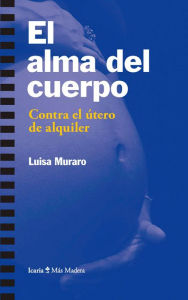 Title: El alma del cuerpo: Contra el útero de alquiler, Author: Luisa Murano