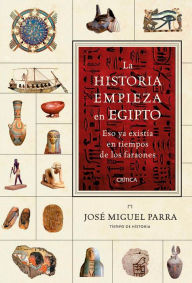 Title: La historia empieza en Egipto: Eso ya existía en tiempos de los faraones, Author: José Miguel Parra