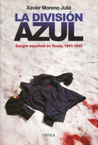 Title: La División Azul: Sangre española en Rusia, 1941-1945, Author: Xavier Moreno Juliá