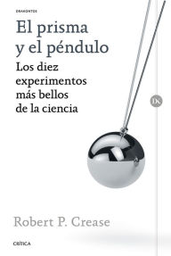 Title: El prisma y el péndulo: Los diez experimentos más bellos de la ciencia, Author: Robert P. Crease