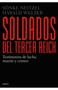 Title: Soldados del Tercer Reich: Testimonios de lucha, muerte y crimen, Author: Sönke Neitzel