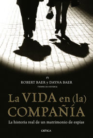 Title: La vida en (la) compañía: la historia real de un matrimonio de espías, Author: Robert Baer