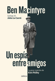 Title: Un espía entre amigos: La gran traición de Kim Philby, Author: Ben Macintyre