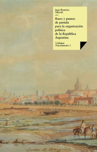 Title: Argentina 1852. Bases y puntos de partida para la organización política de la República Argentina, Author: Juan Bautista Alberdi