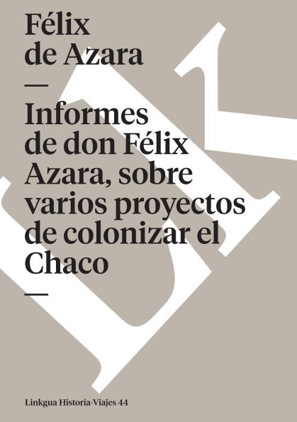 Informes de don Felix Azara, sobre varios proyectos colonizar el Chaco